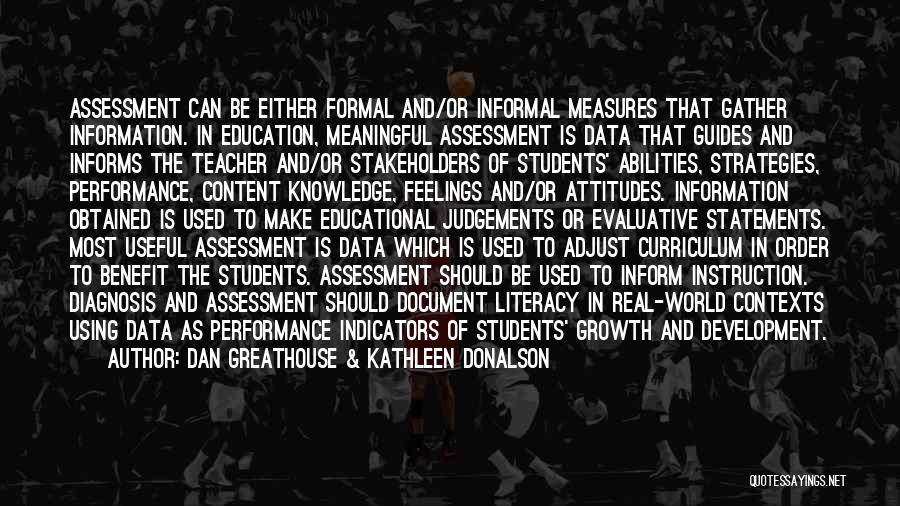 Dan Greathouse & Kathleen Donalson Quotes: Assessment Can Be Either Formal And/or Informal Measures That Gather Information. In Education, Meaningful Assessment Is Data That Guides And