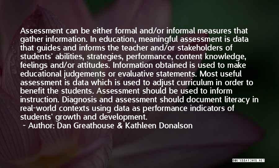 Dan Greathouse & Kathleen Donalson Quotes: Assessment Can Be Either Formal And/or Informal Measures That Gather Information. In Education, Meaningful Assessment Is Data That Guides And