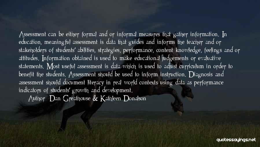 Dan Greathouse & Kathleen Donalson Quotes: Assessment Can Be Either Formal And/or Informal Measures That Gather Information. In Education, Meaningful Assessment Is Data That Guides And