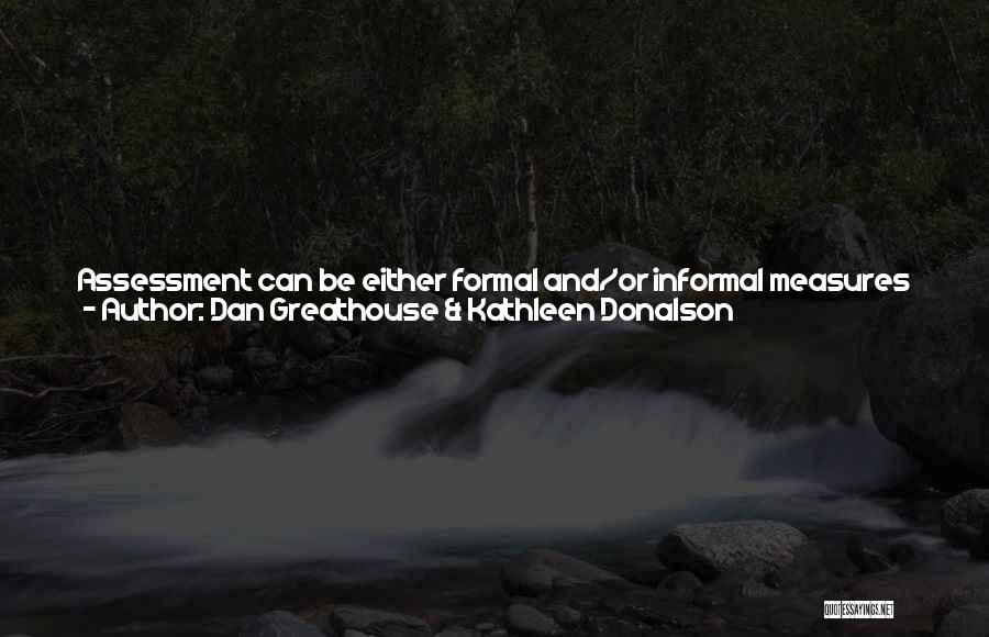 Dan Greathouse & Kathleen Donalson Quotes: Assessment Can Be Either Formal And/or Informal Measures That Gather Information. In Education, Meaningful Assessment Is Data That Guides And