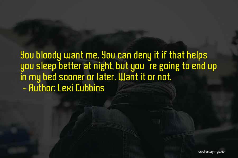 Lexi Cubbins Quotes: You Bloody Want Me. You Can Deny It If That Helps You Sleep Better At Night, But You're Going To