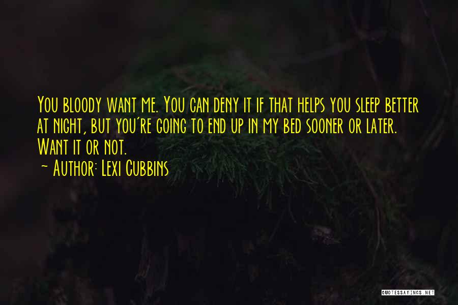 Lexi Cubbins Quotes: You Bloody Want Me. You Can Deny It If That Helps You Sleep Better At Night, But You're Going To