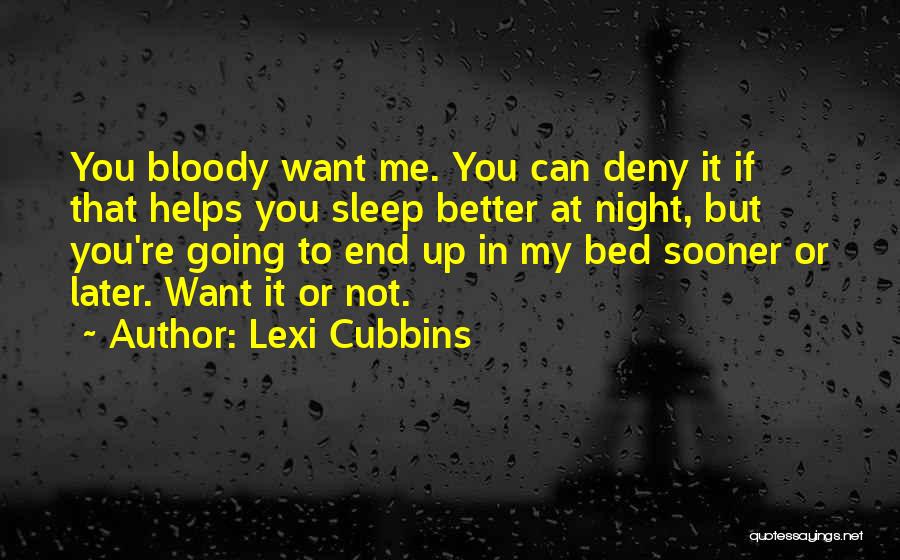 Lexi Cubbins Quotes: You Bloody Want Me. You Can Deny It If That Helps You Sleep Better At Night, But You're Going To