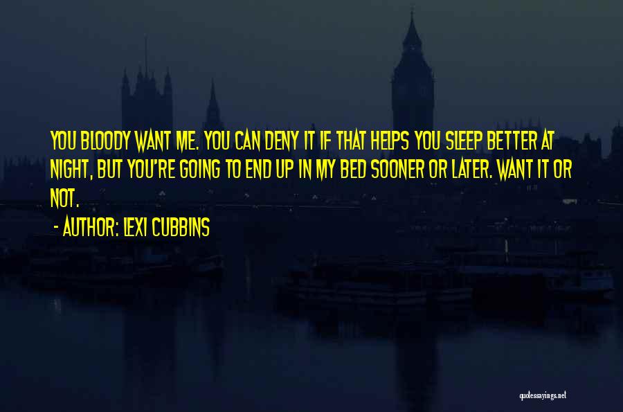 Lexi Cubbins Quotes: You Bloody Want Me. You Can Deny It If That Helps You Sleep Better At Night, But You're Going To