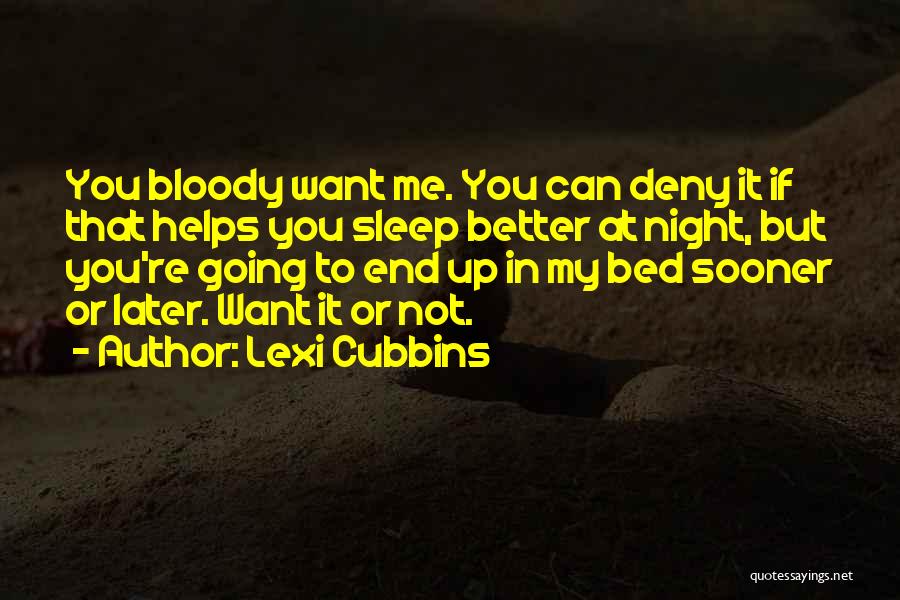 Lexi Cubbins Quotes: You Bloody Want Me. You Can Deny It If That Helps You Sleep Better At Night, But You're Going To