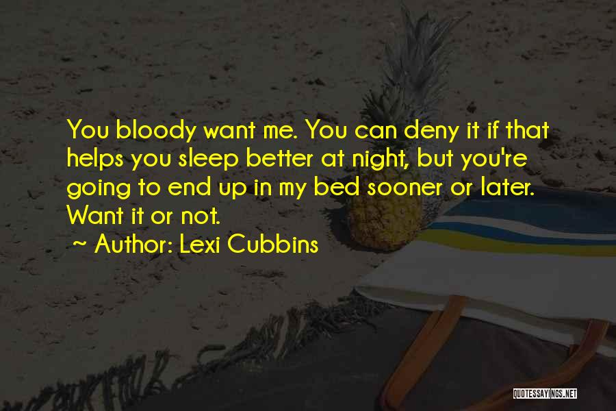 Lexi Cubbins Quotes: You Bloody Want Me. You Can Deny It If That Helps You Sleep Better At Night, But You're Going To