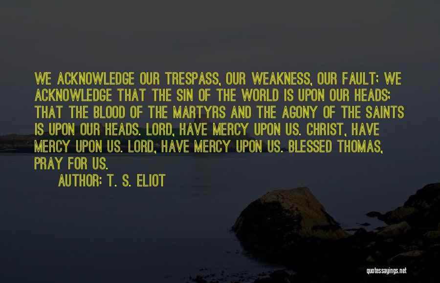 T. S. Eliot Quotes: We Acknowledge Our Trespass, Our Weakness, Our Fault; We Acknowledge That The Sin Of The World Is Upon Our Heads;