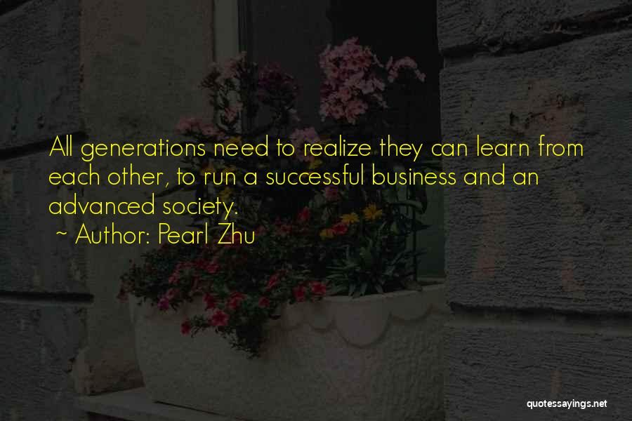 Pearl Zhu Quotes: All Generations Need To Realize They Can Learn From Each Other, To Run A Successful Business And An Advanced Society.