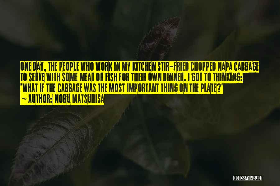 Nobu Matsuhisa Quotes: One Day, The People Who Work In My Kitchen Stir-fried Chopped Napa Cabbage To Serve With Some Meat Or Fish