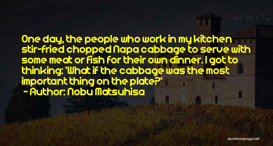 Nobu Matsuhisa Quotes: One Day, The People Who Work In My Kitchen Stir-fried Chopped Napa Cabbage To Serve With Some Meat Or Fish