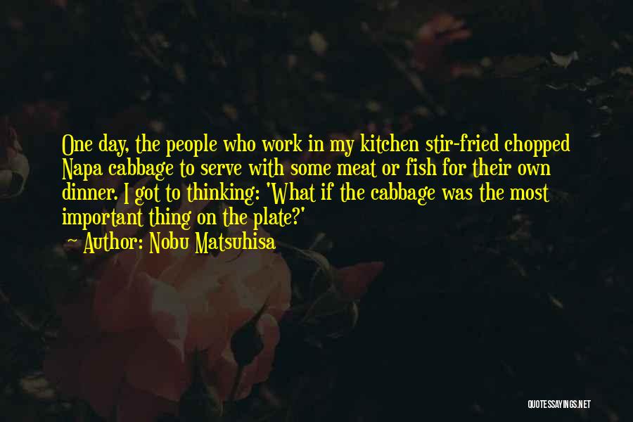 Nobu Matsuhisa Quotes: One Day, The People Who Work In My Kitchen Stir-fried Chopped Napa Cabbage To Serve With Some Meat Or Fish