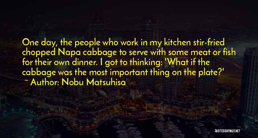 Nobu Matsuhisa Quotes: One Day, The People Who Work In My Kitchen Stir-fried Chopped Napa Cabbage To Serve With Some Meat Or Fish