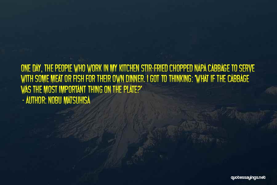 Nobu Matsuhisa Quotes: One Day, The People Who Work In My Kitchen Stir-fried Chopped Napa Cabbage To Serve With Some Meat Or Fish