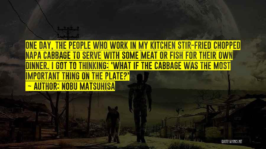 Nobu Matsuhisa Quotes: One Day, The People Who Work In My Kitchen Stir-fried Chopped Napa Cabbage To Serve With Some Meat Or Fish