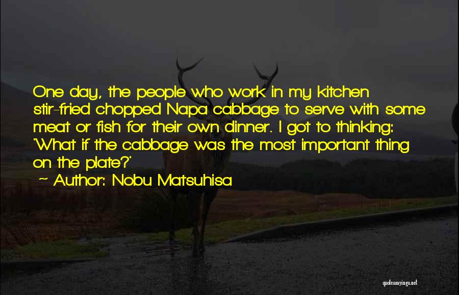 Nobu Matsuhisa Quotes: One Day, The People Who Work In My Kitchen Stir-fried Chopped Napa Cabbage To Serve With Some Meat Or Fish