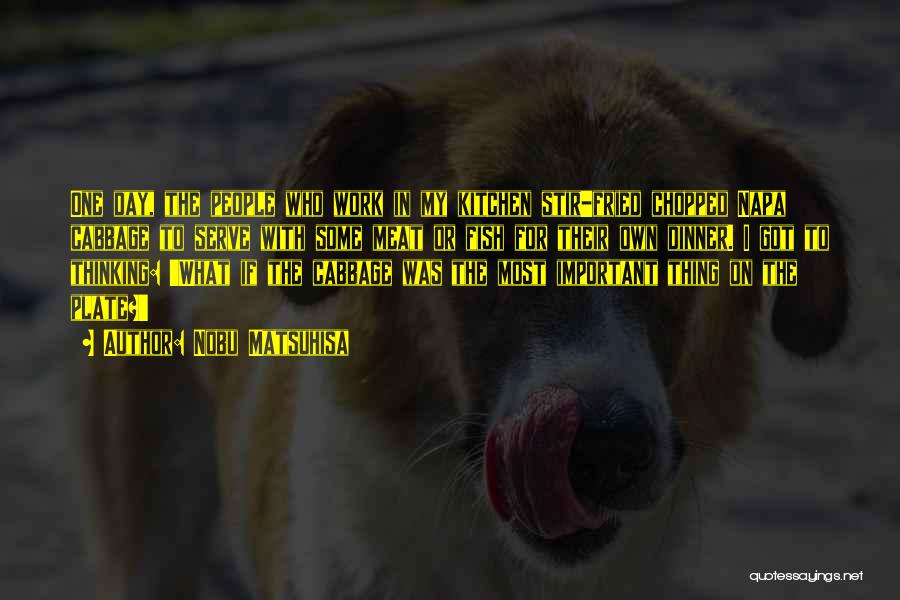 Nobu Matsuhisa Quotes: One Day, The People Who Work In My Kitchen Stir-fried Chopped Napa Cabbage To Serve With Some Meat Or Fish