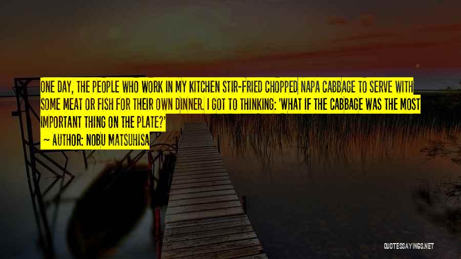 Nobu Matsuhisa Quotes: One Day, The People Who Work In My Kitchen Stir-fried Chopped Napa Cabbage To Serve With Some Meat Or Fish