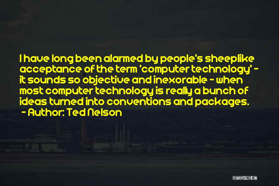 Ted Nelson Quotes: I Have Long Been Alarmed By People's Sheeplike Acceptance Of The Term 'computer Technology' - It Sounds So Objective And