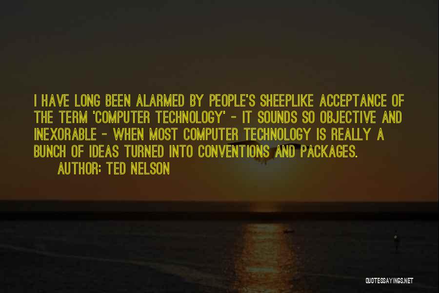 Ted Nelson Quotes: I Have Long Been Alarmed By People's Sheeplike Acceptance Of The Term 'computer Technology' - It Sounds So Objective And