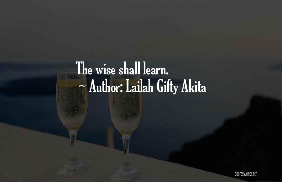 Lailah Gifty Akita Quotes: The Wise Shall Learn.