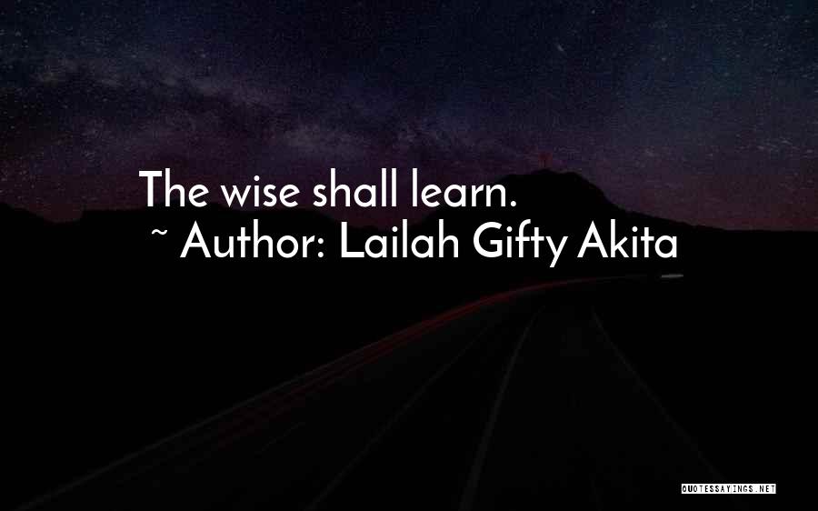 Lailah Gifty Akita Quotes: The Wise Shall Learn.