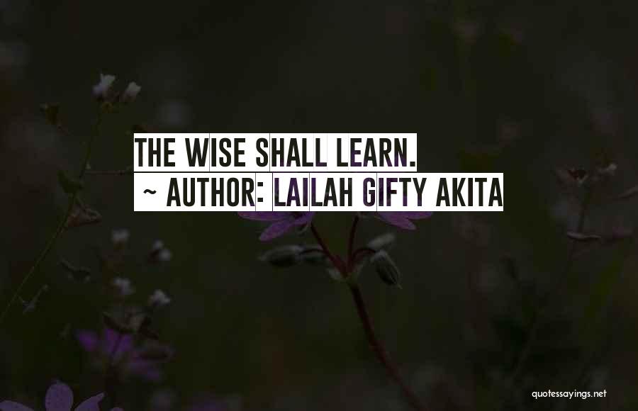 Lailah Gifty Akita Quotes: The Wise Shall Learn.