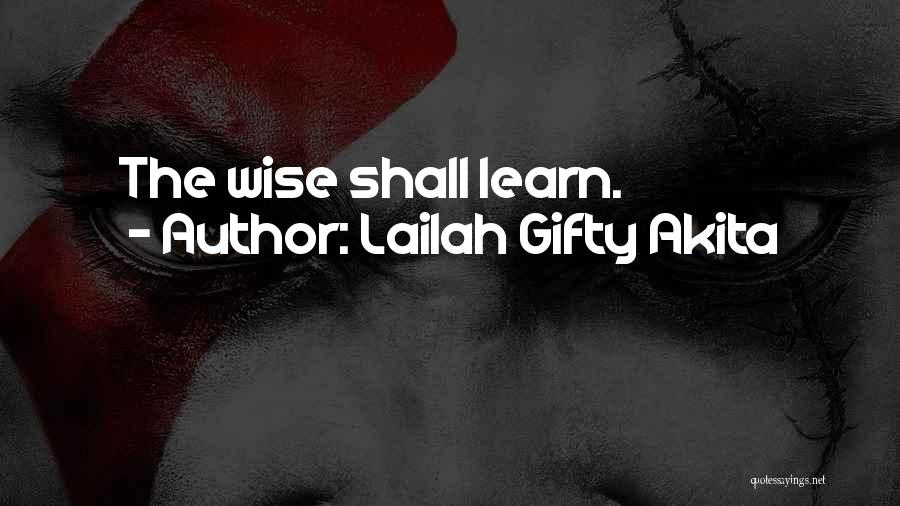 Lailah Gifty Akita Quotes: The Wise Shall Learn.