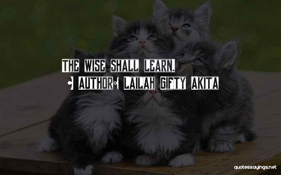 Lailah Gifty Akita Quotes: The Wise Shall Learn.