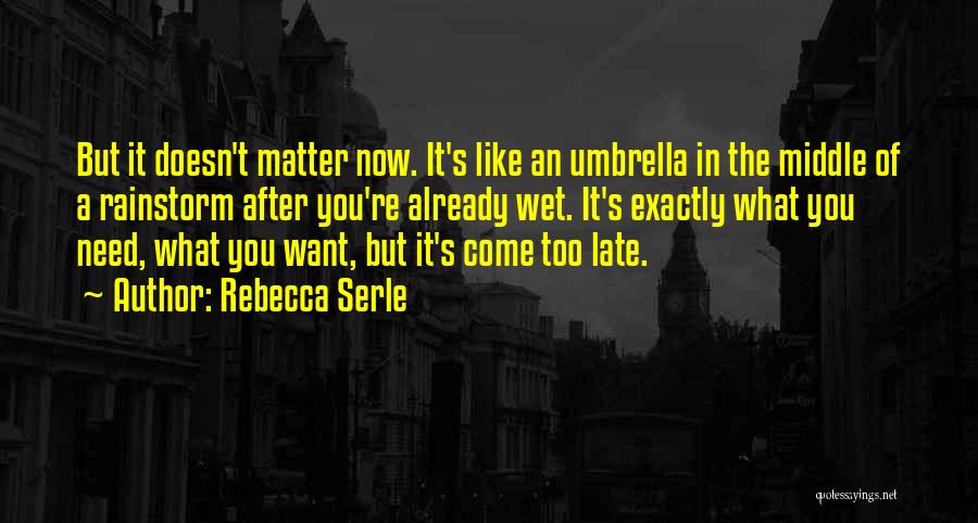 Rebecca Serle Quotes: But It Doesn't Matter Now. It's Like An Umbrella In The Middle Of A Rainstorm After You're Already Wet. It's