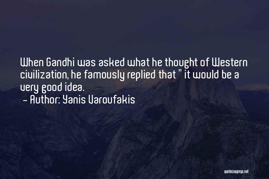 Yanis Varoufakis Quotes: When Gandhi Was Asked What He Thought Of Western Civilization, He Famously Replied That It Would Be A Very Good