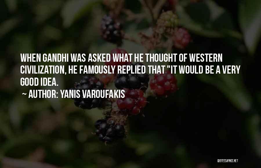 Yanis Varoufakis Quotes: When Gandhi Was Asked What He Thought Of Western Civilization, He Famously Replied That It Would Be A Very Good