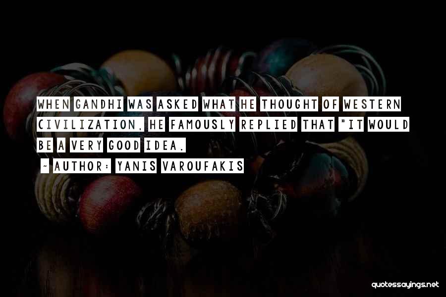 Yanis Varoufakis Quotes: When Gandhi Was Asked What He Thought Of Western Civilization, He Famously Replied That It Would Be A Very Good