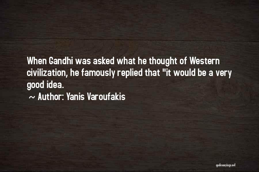 Yanis Varoufakis Quotes: When Gandhi Was Asked What He Thought Of Western Civilization, He Famously Replied That It Would Be A Very Good