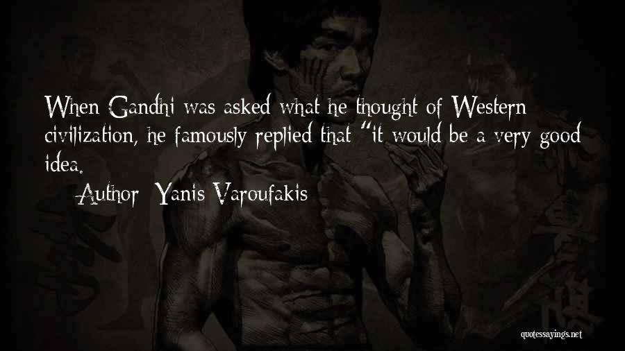 Yanis Varoufakis Quotes: When Gandhi Was Asked What He Thought Of Western Civilization, He Famously Replied That It Would Be A Very Good