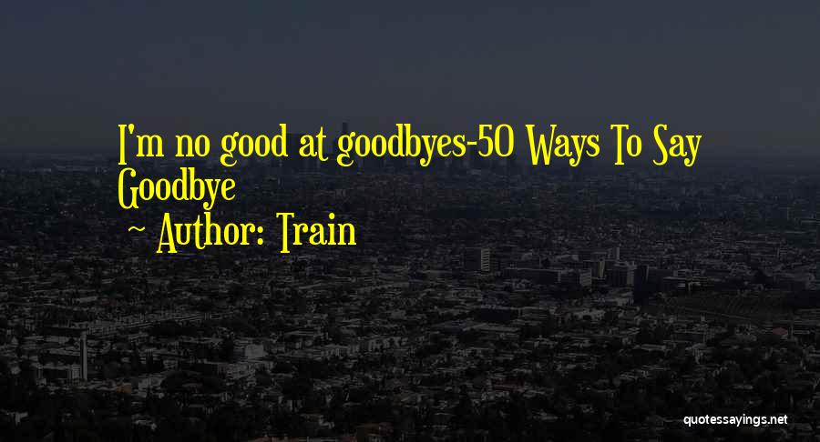 Train Quotes: I'm No Good At Goodbyes-50 Ways To Say Goodbye