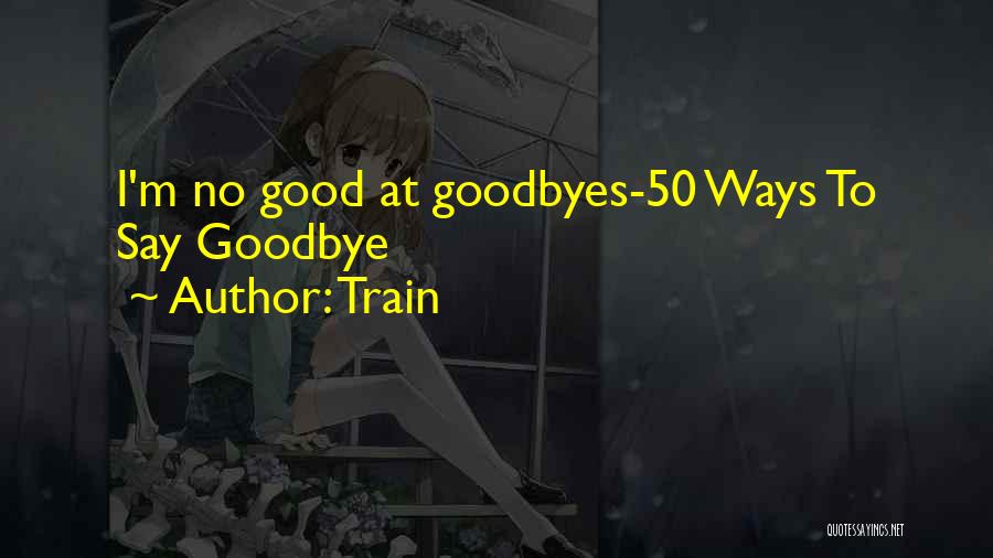 Train Quotes: I'm No Good At Goodbyes-50 Ways To Say Goodbye