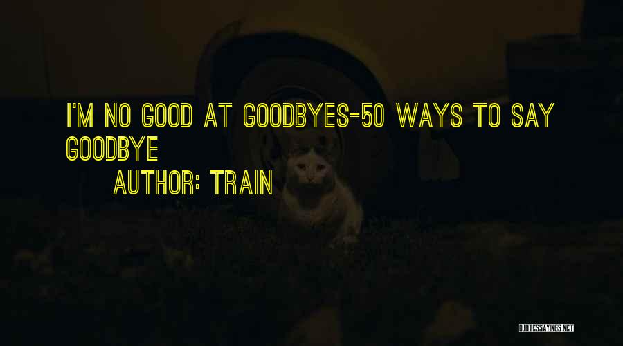 Train Quotes: I'm No Good At Goodbyes-50 Ways To Say Goodbye