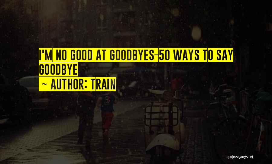 Train Quotes: I'm No Good At Goodbyes-50 Ways To Say Goodbye