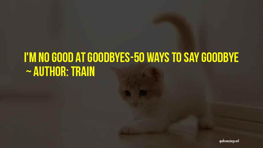 Train Quotes: I'm No Good At Goodbyes-50 Ways To Say Goodbye