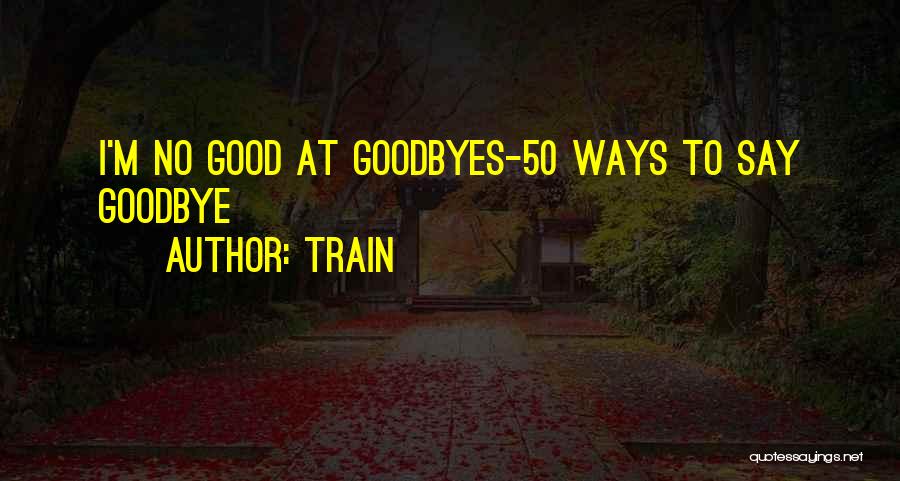 Train Quotes: I'm No Good At Goodbyes-50 Ways To Say Goodbye