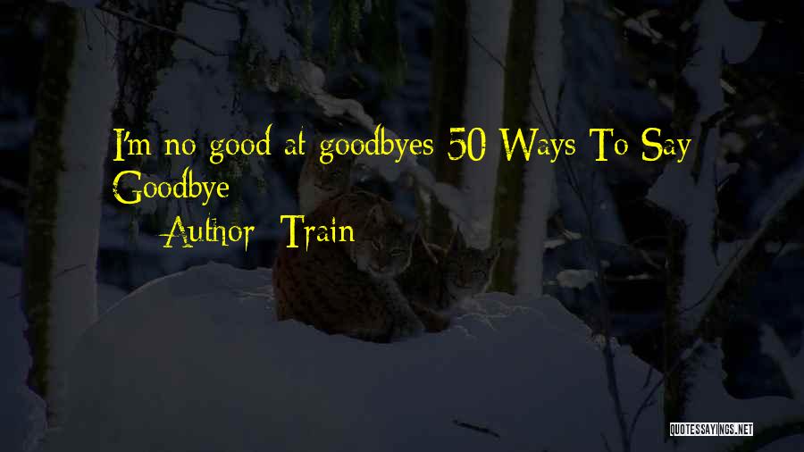 Train Quotes: I'm No Good At Goodbyes-50 Ways To Say Goodbye