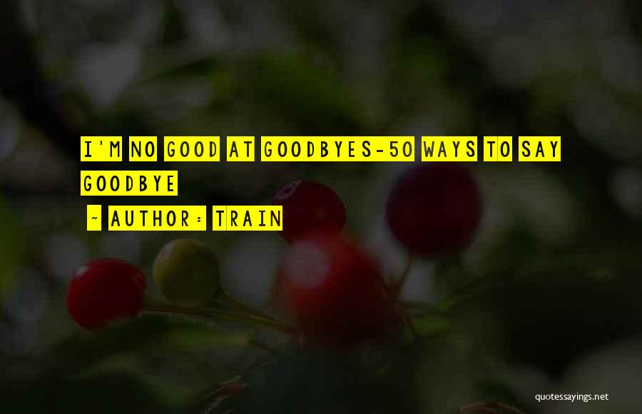 Train Quotes: I'm No Good At Goodbyes-50 Ways To Say Goodbye