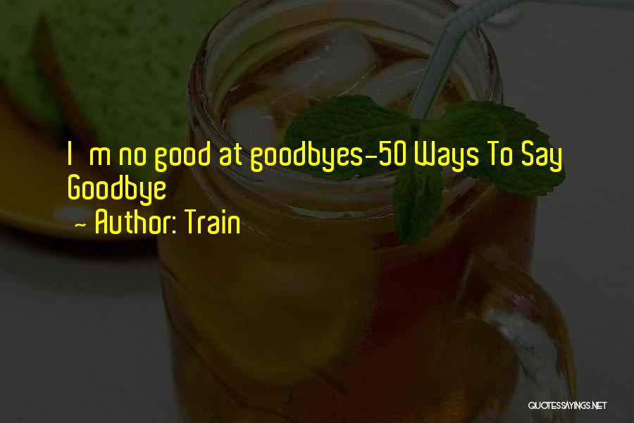 Train Quotes: I'm No Good At Goodbyes-50 Ways To Say Goodbye