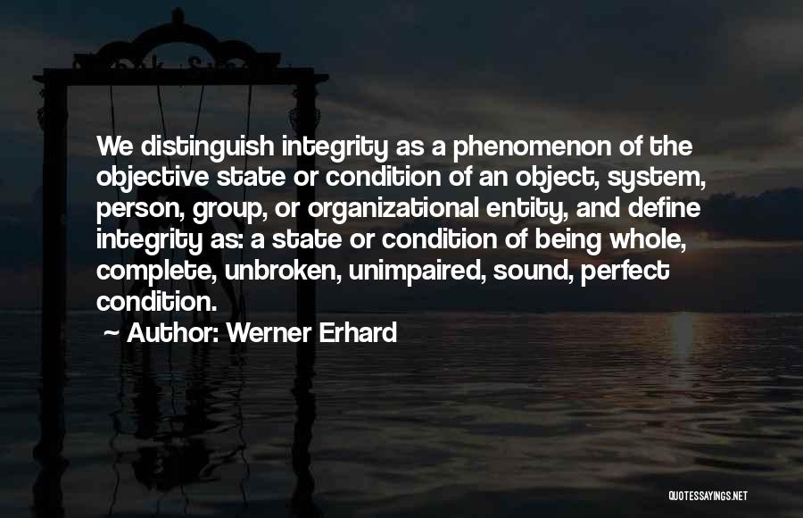 Werner Erhard Quotes: We Distinguish Integrity As A Phenomenon Of The Objective State Or Condition Of An Object, System, Person, Group, Or Organizational