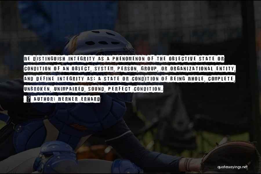 Werner Erhard Quotes: We Distinguish Integrity As A Phenomenon Of The Objective State Or Condition Of An Object, System, Person, Group, Or Organizational