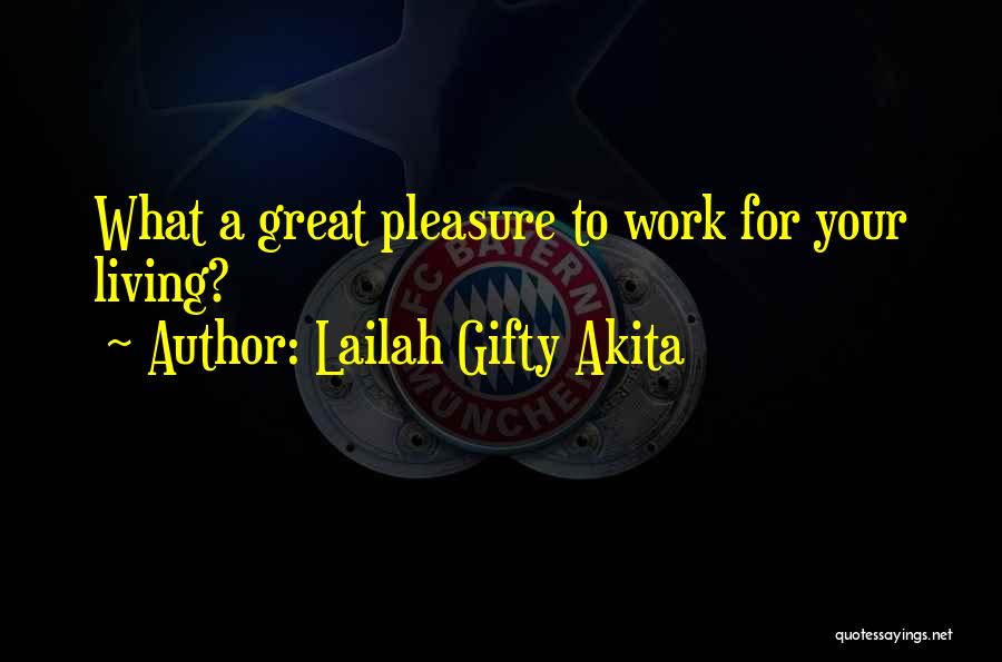 Lailah Gifty Akita Quotes: What A Great Pleasure To Work For Your Living?