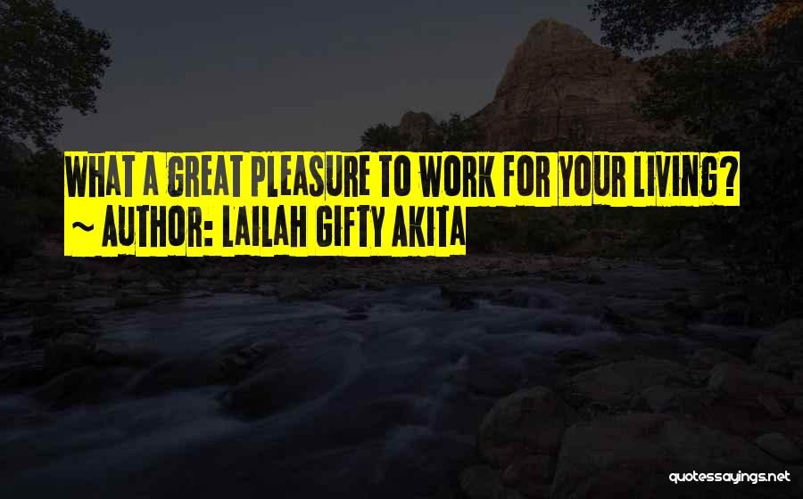 Lailah Gifty Akita Quotes: What A Great Pleasure To Work For Your Living?