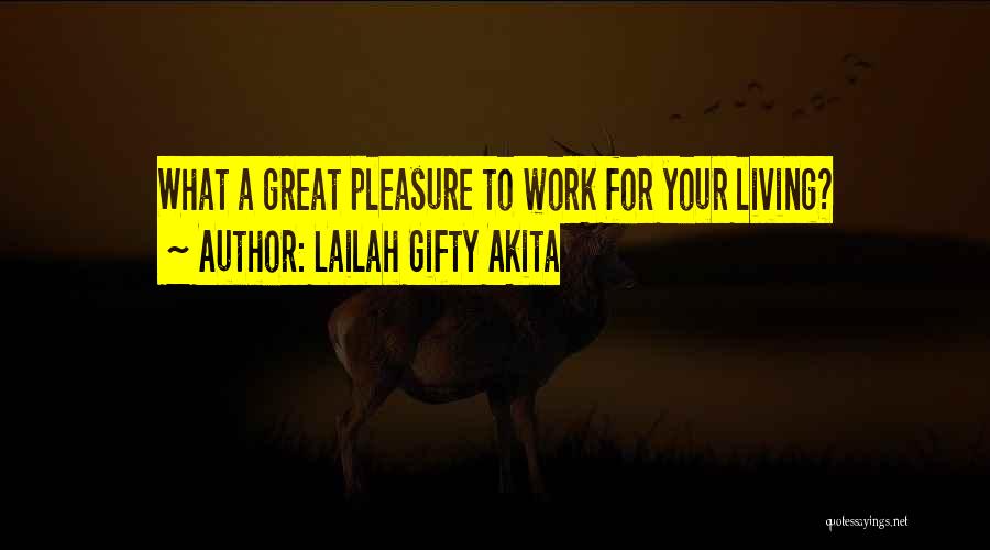 Lailah Gifty Akita Quotes: What A Great Pleasure To Work For Your Living?