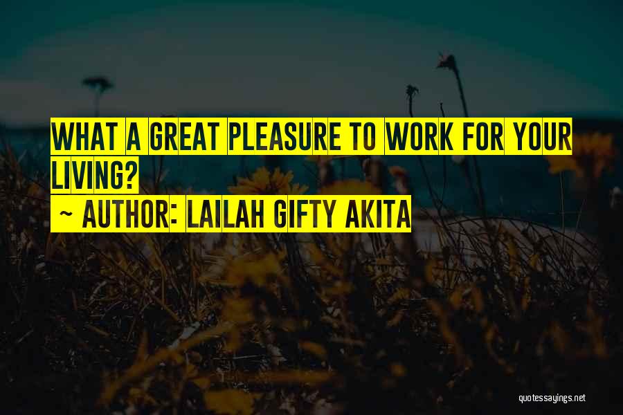 Lailah Gifty Akita Quotes: What A Great Pleasure To Work For Your Living?