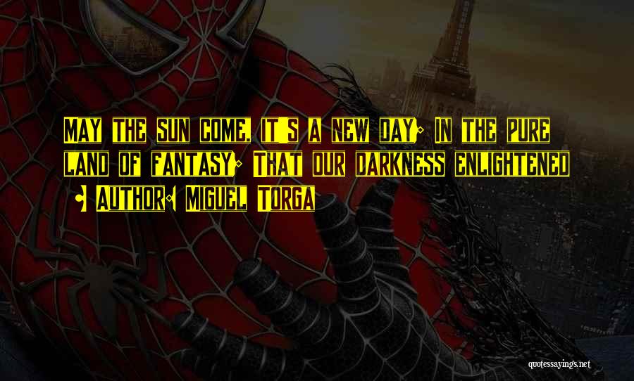 Miguel Torga Quotes: May The Sun Come, It's A New Day; In The Pure Land Of Fantasy; That Our Darkness Enlightened